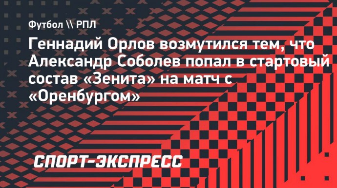 Орлов о победе «Зенита»: «За какие заслуги в старт попадает Соболев? Так играют на первенстве водокачки!»