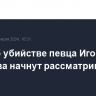 Дело об убийстве певца Игоря Талькова начнут рассматривать в среду