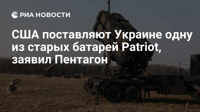 США поставляют Украине одну из старых батарей Patriot, заявил Пентагон