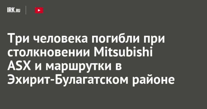 Три человека погибли при столкновении Mitsubishi ASX и маршрутки в Эхирит-Булагатском районе