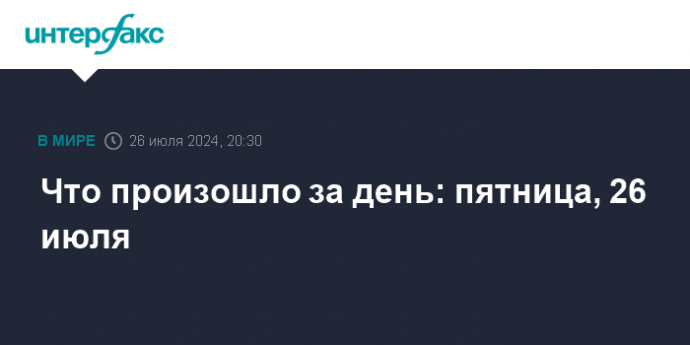 Что произошло за день: пятница, 26 июля