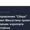 Зампредправления "Сбера" представил Мишустину проект реконструкции аэропорта Горно-Алтайска