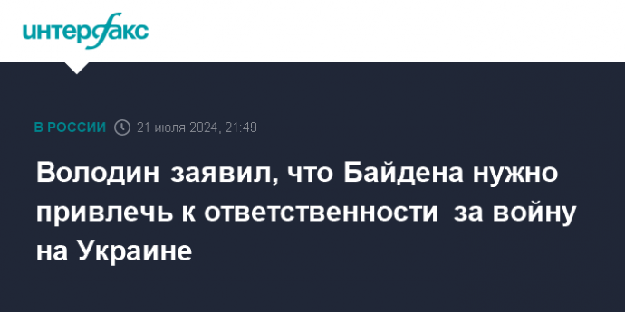 Володин заявил, что Байдена нужно привлечь к ответственности за войну на Украине