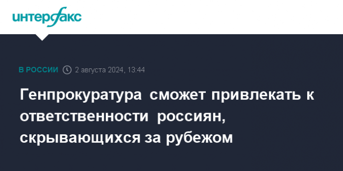 Генпрокуратура сможет привлекать к ответственности россиян, скрывающихся за рубежом