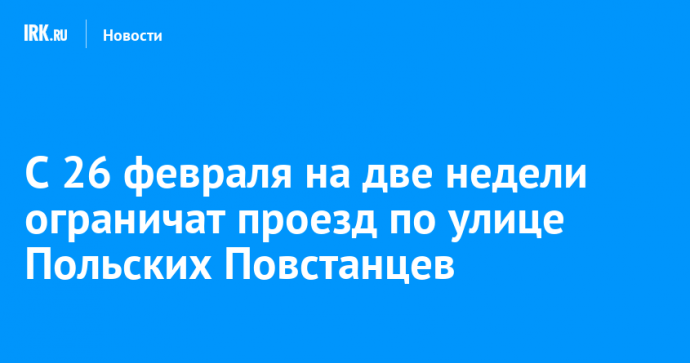 С 26 февраля на две недели ограничат проезд по улице Польских Повстанцев