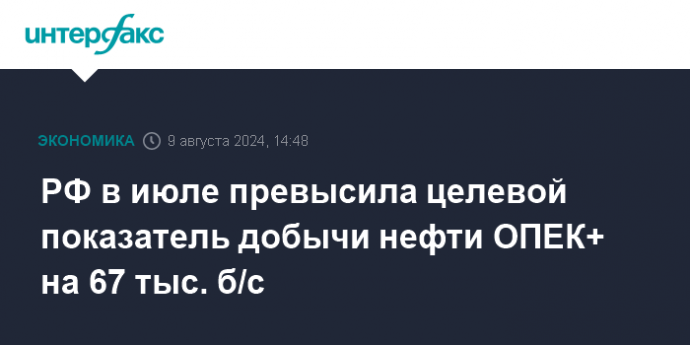 РФ в июле превысила целевой показатель добычи нефти ОПЕК+ на 67 тыс. б/с