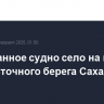 Иностранное судно село на мель у юго-восточного берега Сахалина