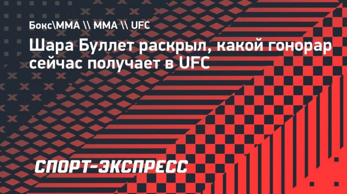 Шара Буллет раскрыл, какой гонорар сейчас получает в UFC