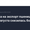 Пошлина на экспорт пшеницы из РФ с 7 августа снизилась более чем в 2 раза