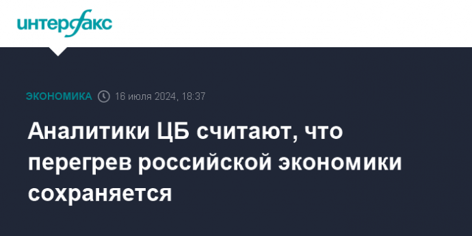 Аналитики ЦБ считают, что перегрев российской экономики сохраняется