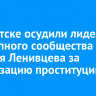 В Иркутске осудили лидера преступного сообщества Алексея Ленивцева за организацию проституции