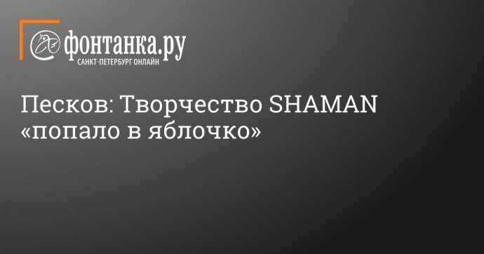 Песков: Творчество SHAMAN «попало в яблочко»