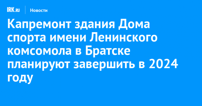 Капремонт здания Дома спорта имени Ленинского комсомола в Братске планируют завершить в 2024 году