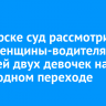 В Ангарске суд рассмотрит дело женщины-водителя, сбившей двух девочек на пешеходном переходе