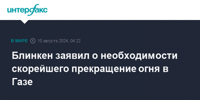 Блинкен заявил о необходимости скорейшего прекращение огня в Газе