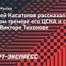 Касатонов рассказал о великом тренере: «Тихонов не любил разговоры о высокой политической значимости наших побед»