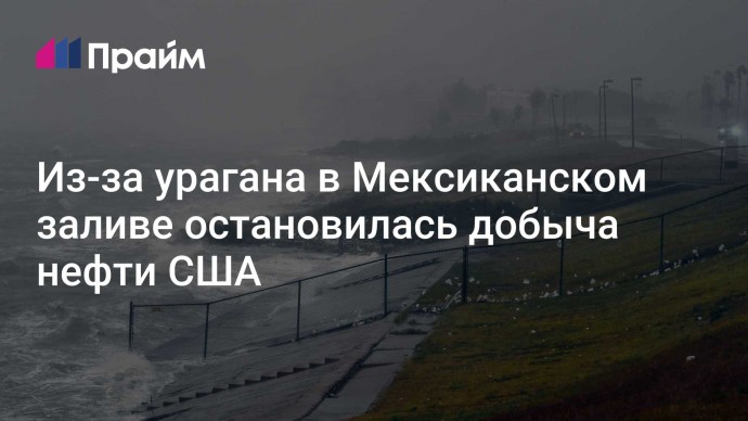 Из-за урагана в Мексиканском заливе остановилась добыча нефти США