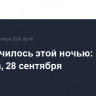 Что случилось этой ночью: суббота, 28 сентября