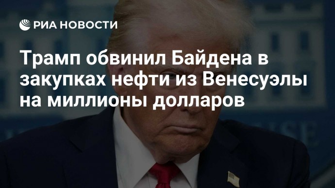 Трамп обвинил Байдена в закупках нефти из Венесуэлы на миллионы долларов