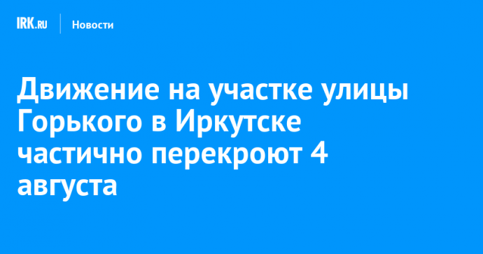 Движение на участке улицы Горького в Иркутске частично перекроют 4 августа