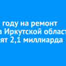 В 2025 году на ремонт дорог в Иркутской области направят 2,1 миллиарда рублей