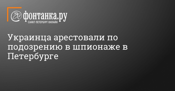 Украинца арестовали по подозрению в шпионаже в Петербурге