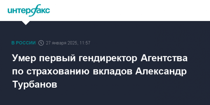 Умер первый гендиректор Агентства по страхованию вкладов Александр Турбанов