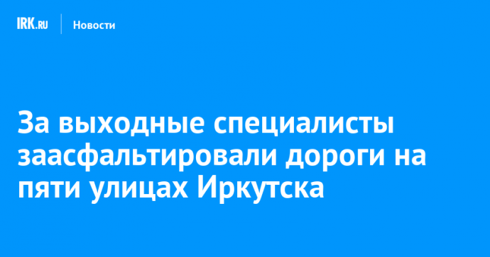 За выходные специалисты заасфальтировали дороги на пяти улицах Иркутска