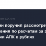 Мишустин поручил рассмотреть предложения по расчетам за экспорт продукции АПК в рублях