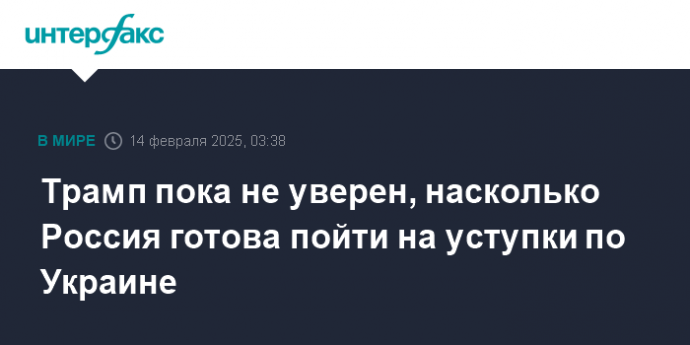 Трамп пока не уверен, насколько Россия готова пойти на уступки по Украине