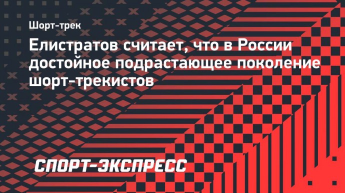 Елистратов считает, что в России достойное подрастающее поколение шорт-трекистов