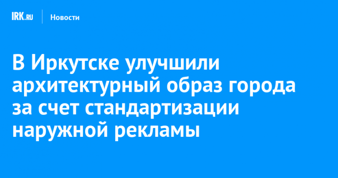 В Иркутске улучшили архитектурный образ города за счет стандартизации наружной рекламы