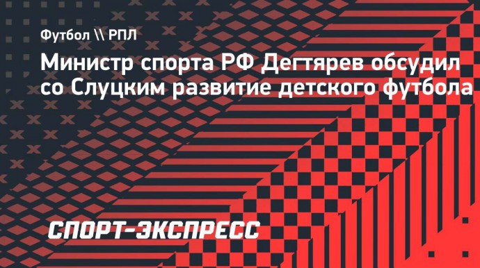 Министр спорта РФ Дегтярев обсудил со Слуцким развитие детского футбола