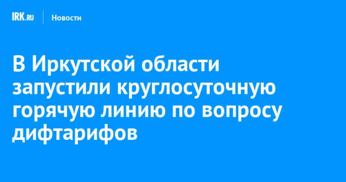 В Иркутской области запустили круглосуточную горячую линию по вопросу дифтарифов