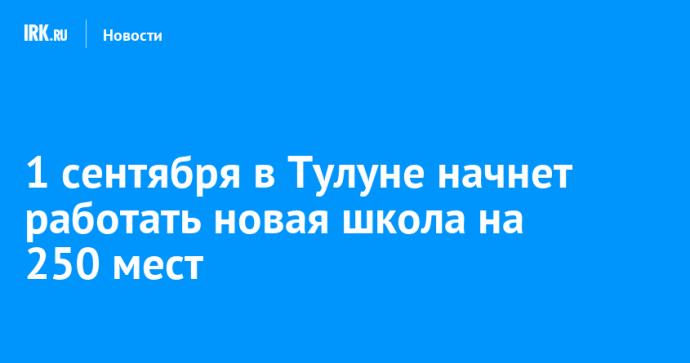 1 сентября в Тулуне начнет работать новая школа на 250 мест