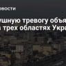 Воздушную тревогу объявили еще в трех областях Украины