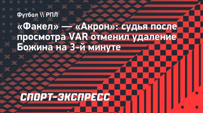 «Факел» — «Акрон»: судья после просмотра VAR отменил удаление Божина на 3-й минуте