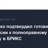 Лукашенко подтвердил готовность Белоруссии к полноправному членству в БРИКС