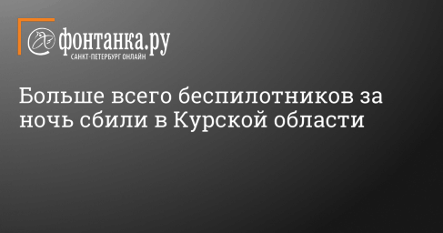 Больше всего беспилотников за ночь сбили в Курской области