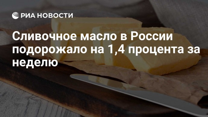 Сливочное масло в России подорожало на 1,4 процента за неделю