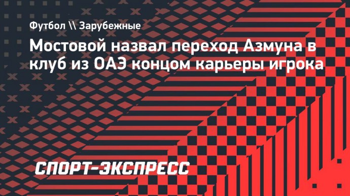 Мостовой назвал переход Азмуна в клуб из ОАЭ концом карьеры