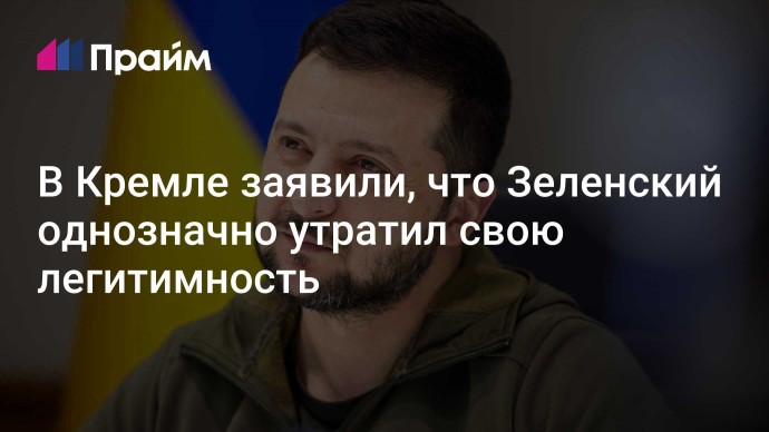 В Кремле заявили, что Зеленский однозначно утратил свою легитимность