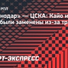 «Краснодар» — ЦСКА: Кайо и Виллиан Роша были заменены из-за травм