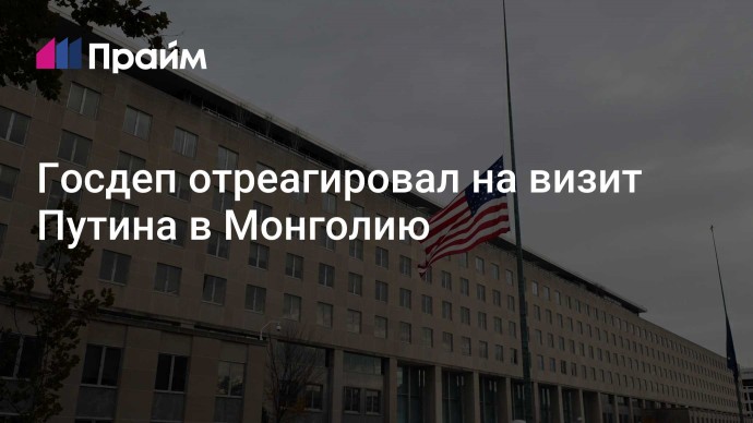 Госдеп отреагировал на визит Путина в Монголию