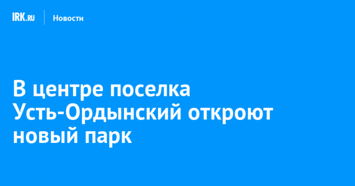 В центре поселка Усть-Ордынский откроют новый парк