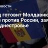 Запад готовит Молдавию к войне против России, заявили в Приднестровье