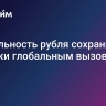 Стабильность рубля сохраняется вопреки глобальным вызовам