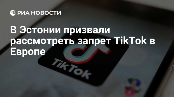 В Эстонии призвали рассмотреть запрет TikTok в Европе