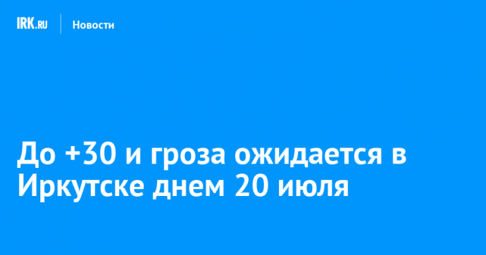 До +30 и гроза ожидается в Иркутске днем 20 июля