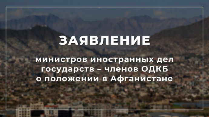 Заявление министров иностранных дел государств – членов ОДКБ о положении в Афганистане